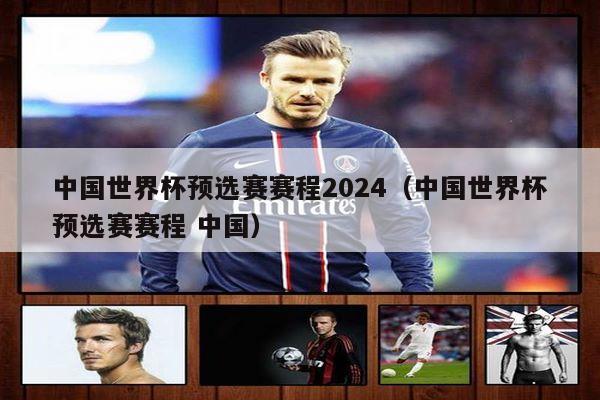 中国世界杯预选赛赛程2024（中国世界杯预选赛赛程 中国）