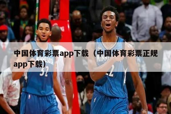 中国体育彩票app下载（中国体育彩票正规app下载）