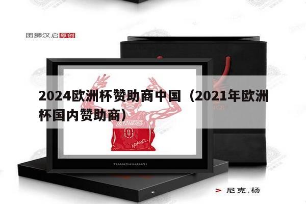 2024欧洲杯赞助商中国（2021年欧洲杯国内赞助商）