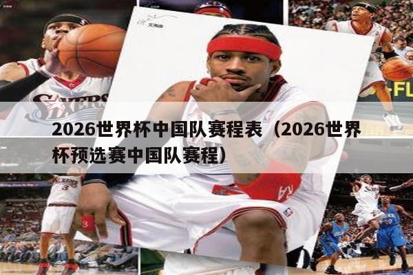 2026世界杯中国队赛程表（2026世界杯预选赛中国队赛程）