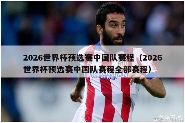 2026世界杯预选赛中国队赛程（2026世界杯预选赛中国队赛程全部赛程）