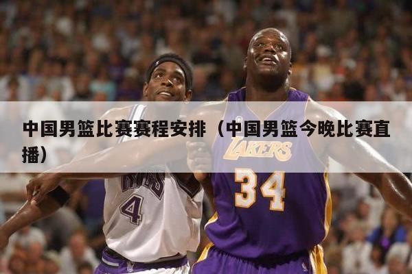 中国男篮比赛赛程安排（中国男篮今晚比赛直播）