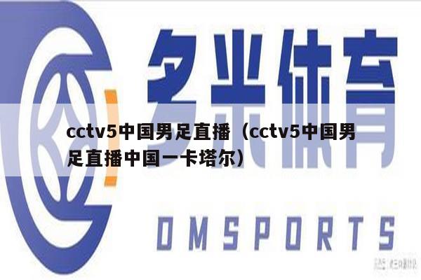 cctv5中国男足直播（cctv5中国男足直播中国一卡塔尔）
