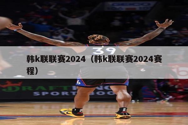 韩k联联赛2024（韩k联联赛2024赛程）