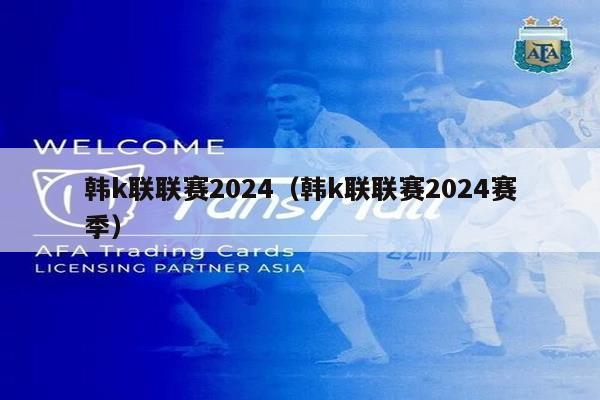 韩k联联赛2024（韩k联联赛2024赛季）