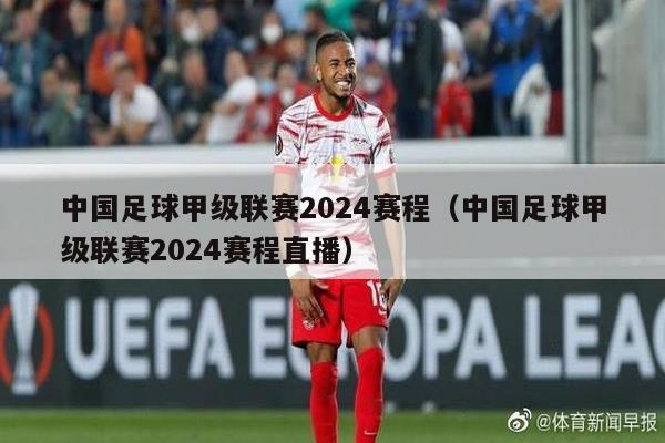 中国足球甲级联赛2024赛程（中国足球甲级联赛2024赛程直播）