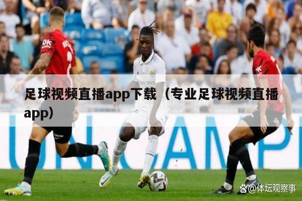 足球视频直播app下载（专业足球视频直播app）