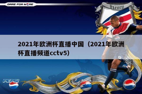 2021年欧洲杯直播中国（2021年欧洲杯直播频道cctv5）